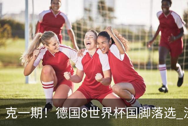 克一期！德国8世界杯国脚落选 渣叔：把这面旗赢回来
