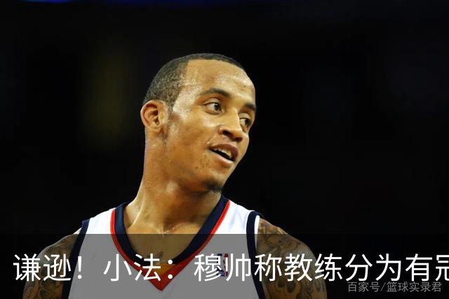谦逊！小法：穆帅称教练分为有冠军和无冠军两种，我暂时属于后者