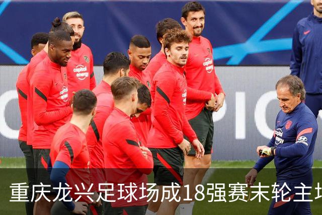 重庆龙兴足球场成18强赛末轮主场，或可安排中甲测试